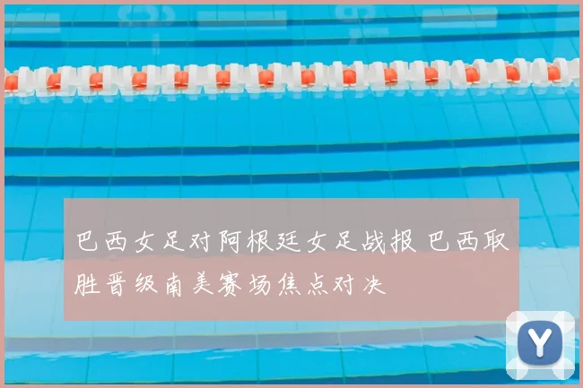 巴西女足对阿根廷女足战报 巴西取胜晋级南美赛场焦点对决