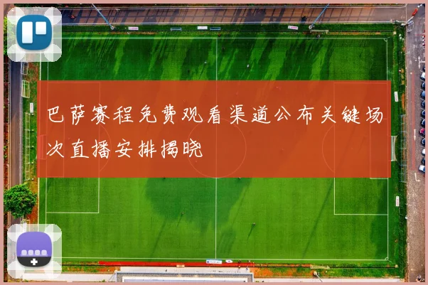 巴萨赛程免费观看渠道公布关键场次直播安排揭晓