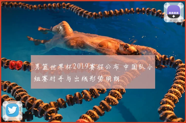 男篮世界杯2019赛程公布 中国队小组赛对手与出线形势明朗