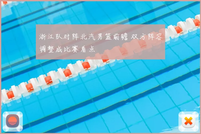 浙江队对阵北汽男篮前瞻 双方阵容调整成比赛看点