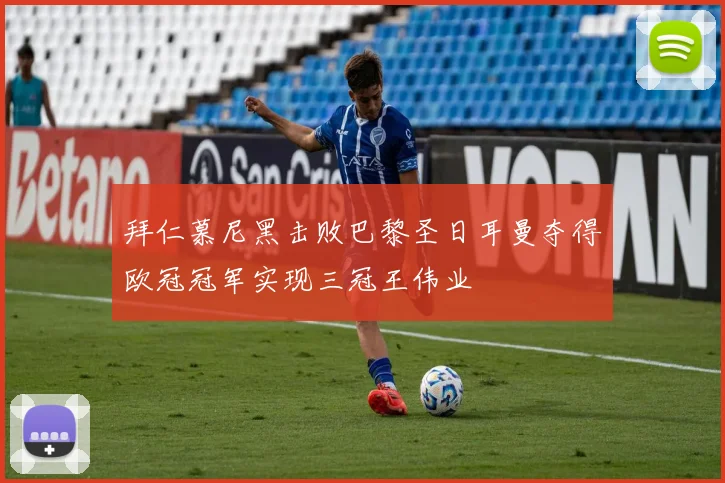 拜仁慕尼黑击败巴黎圣日耳曼夺得欧冠冠军实现三冠王伟业