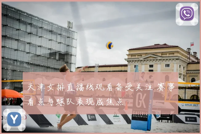 天津女排直播线观看备受关注 赛事看点与球队表现成焦点