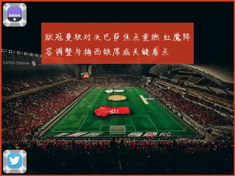 欧冠曼联对决巴萨焦点重燃 红魔阵容调整与梅西缺席成关键看点