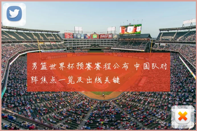 男篮世界杯预赛赛程公布 中国队对阵焦点一览及出线关键