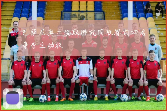 巴萨尼奥主场取胜巩固联赛前四名争夺主动权