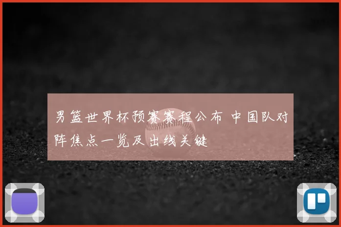 男篮世界杯预赛赛程公布 中国队对阵焦点一览及出线关键
