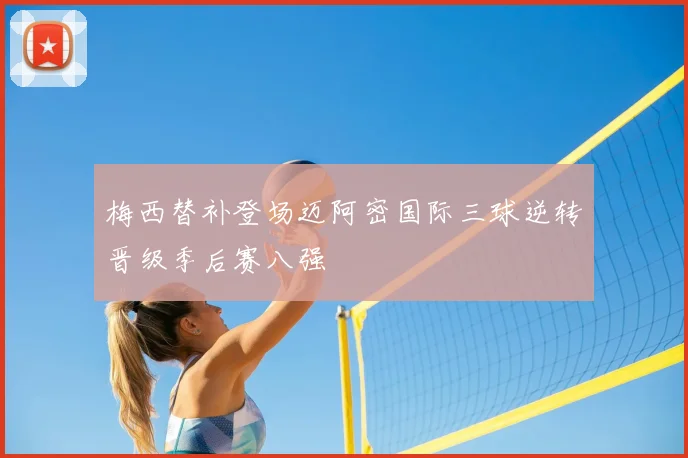 梅西替补登场迈阿密国际三球逆转晋级季后赛八强