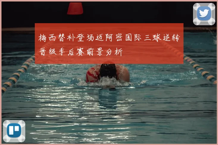 梅西替补登场迈阿密国际三球逆转晋级季后赛前景分析